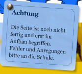 Achtung  Die Seite ist noch nicht fertig und erst im Aufbau begriffen. Fehler und Anregungen bitte an die Schule.